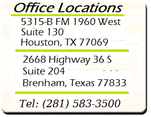 Office locations 5315-B FM 1960 West Suite 130 Houston,TX 77069 and 2668 Hihway 36 S Suite 204 Brenham TX 77833